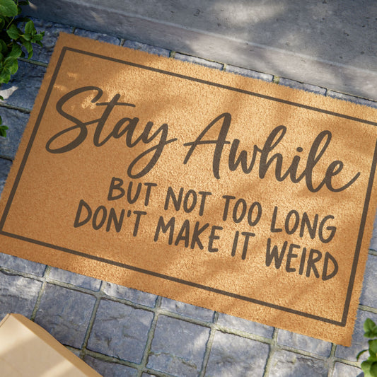 Stay Awhile Doormat — "Stay Awhile but Not Too Long Don't Make It Weird" Funny Welcome Mat